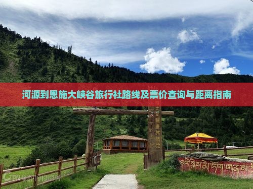 河源到恩施大峡谷旅行社路线及票价查询与距离指南