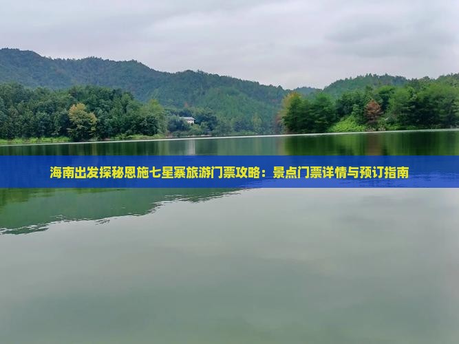 海南出发探秘恩施七星寨旅游门票攻略：景点门票详情与预订指南