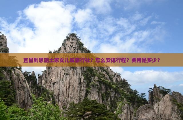 宜昌到恩施土家女儿城旅行社？怎么安排行程？费用是多少？