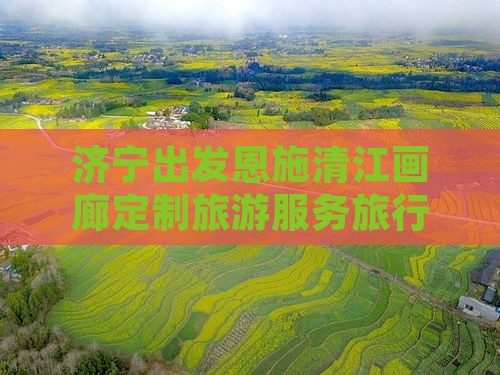 济宁出发恩施清江画廊定制旅游服务旅行社