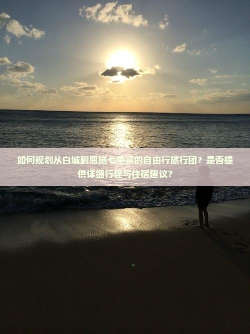 如何规划从白城到恩施七星寨的自由行旅行团？是否提供详细行程与住宿建议？