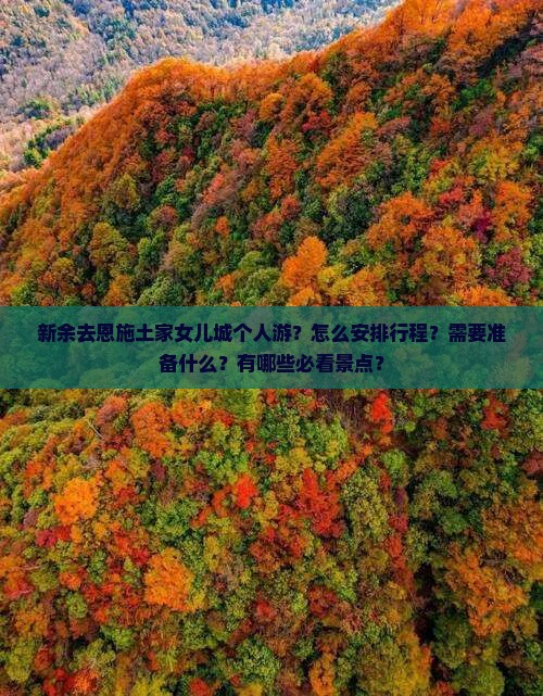 新余去恩施土家女儿城个人游?怎么安排行程?需要准备什么?有哪些必看景点? 新余去恩施土家女儿城个人游?怎么安排行程?需要准备什么?有哪些必看景点?