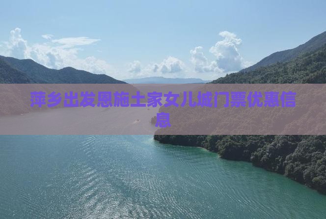 萍乡出发恩施土家女儿城门票优惠信息