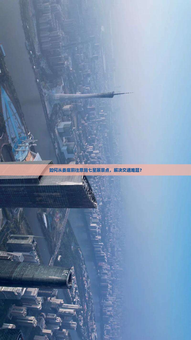 如何从娄底前往恩施七星寨景点，解决交通难题？