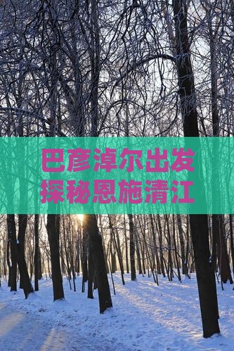 巴彦淖尔出发探秘恩施清江画廊必游胜地