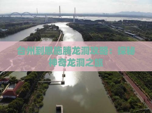 台州到恩施腾龙洞攻略：探秘神奇龙洞之旅