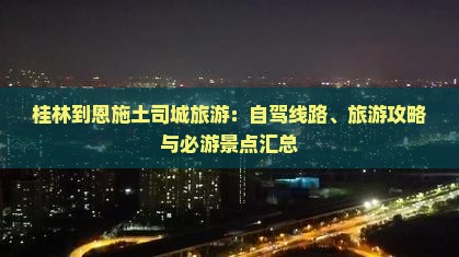 桂林到恩施土司城旅游：自驾线路、旅游攻略与必游景点汇总
