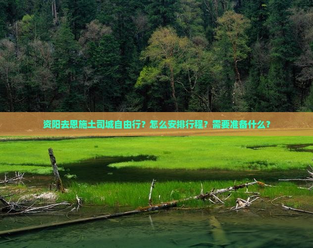 资阳去恩施土司城自由行？怎么安排行程？需要准备什么？