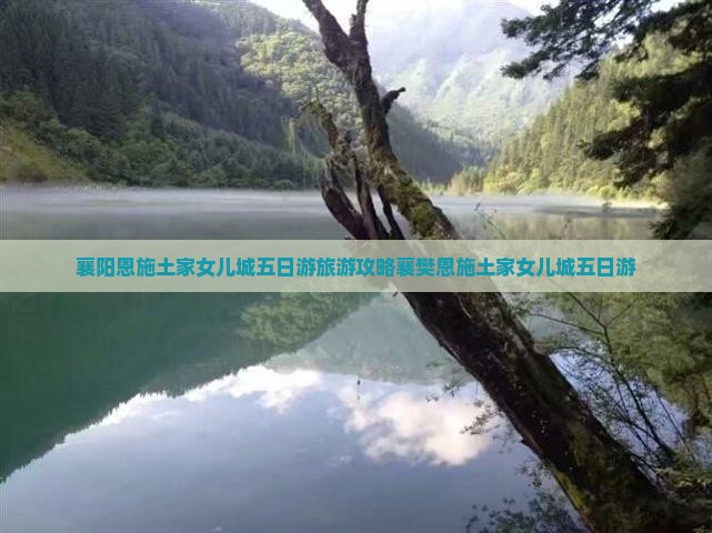 襄阳恩施土家女儿城五日游旅游攻略襄樊恩施土家女儿城五日游