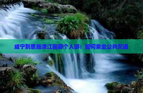 咸宁到恩施清江画廊个人游：如何乘坐公共交通