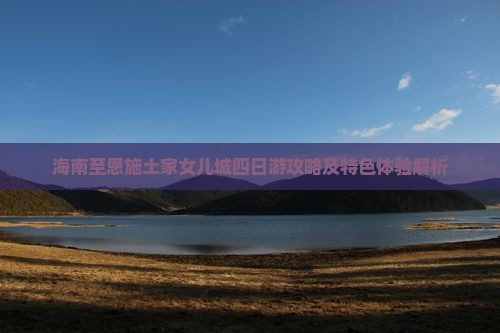 海南至恩施土家女儿城四日游攻略及特色体验解析