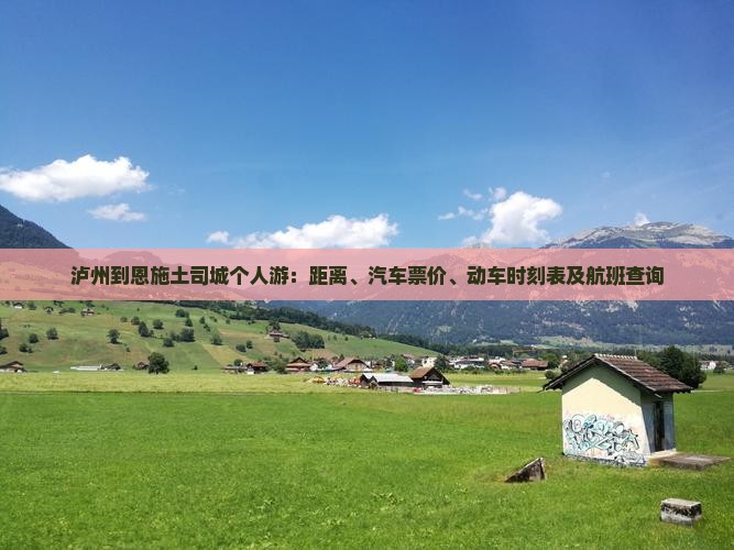 泸州到恩施土司城个人游：距离、汽车票价、动车时刻表及航班查询