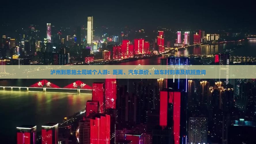 泸州到恩施土司城个人游：距离、汽车票价、动车时刻表及航班查询