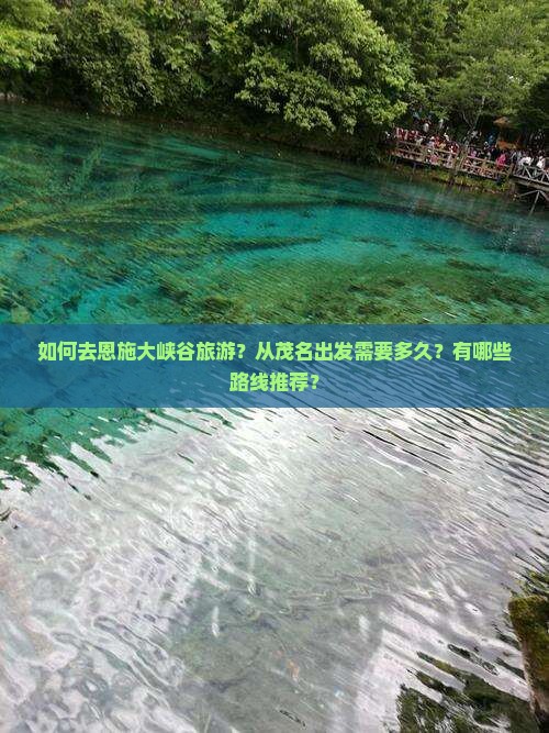 如何去恩施大峡谷旅游？从茂名出发需要多久？有哪些路线推荐？