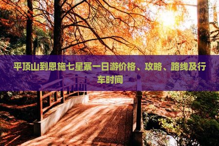 平顶山到恩施七星寨一日游价格、攻略、路线及行车时间