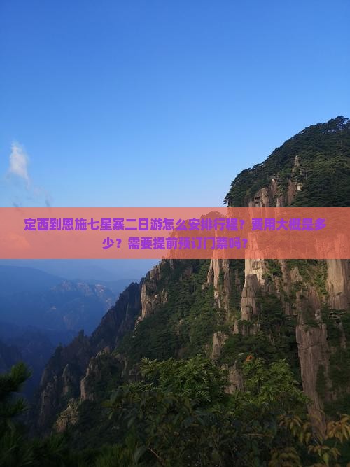 定西到恩施七星寨二日游怎么安排行程？费用大概是多少？需要提前预订门票吗？