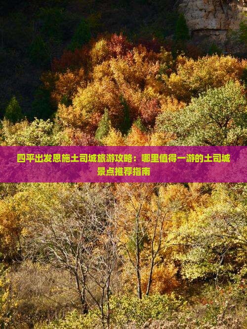 四平出发恩施土司城旅游攻略：哪里值得一游的土司城景点推荐指南