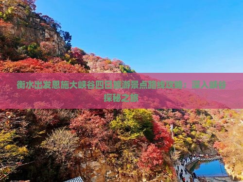 衡水出发恩施大峡谷四日旅游景点路线攻略：深入峡谷探秘之旅