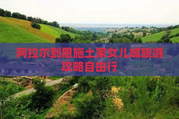 阿拉尔到恩施土家女儿城旅游攻略自由行
