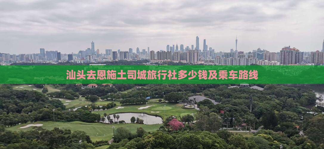 汕头去恩施土司城旅行社多少钱及乘车路线