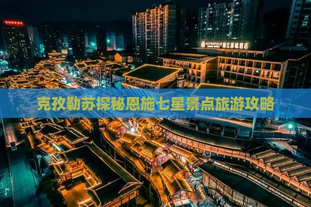 克孜勒苏探秘恩施七星景点旅游攻略 克孜勒苏探秘恩施七星景点旅游攻略
