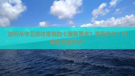如何从中卫前往恩施的七星寨景点？需要多久？有哪些交通方式？