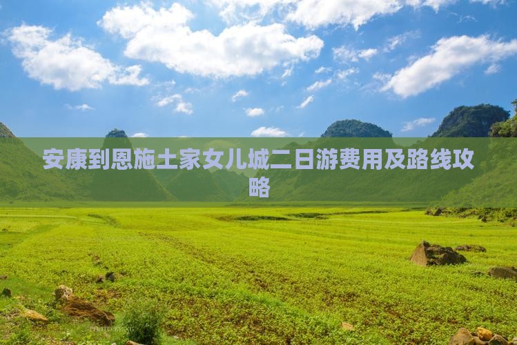 安康到恩施土家女儿城二日游费用及路线攻略