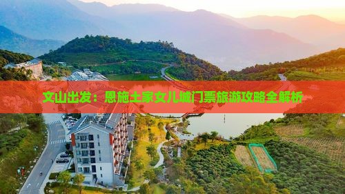 文山出发：恩施土家女儿城门票旅游攻略全解析