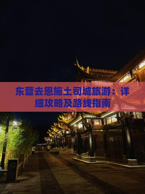 东营去恩施土司城旅游：详细攻略及路线指南