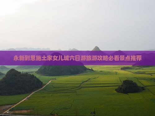 永新到恩施土家女儿城六日游旅游攻略必看景点推荐