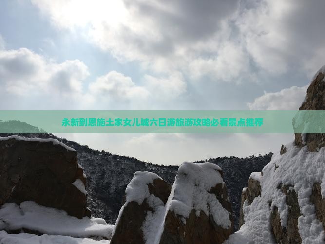永新到恩施土家女儿城六日游旅游攻略必看景点推荐
