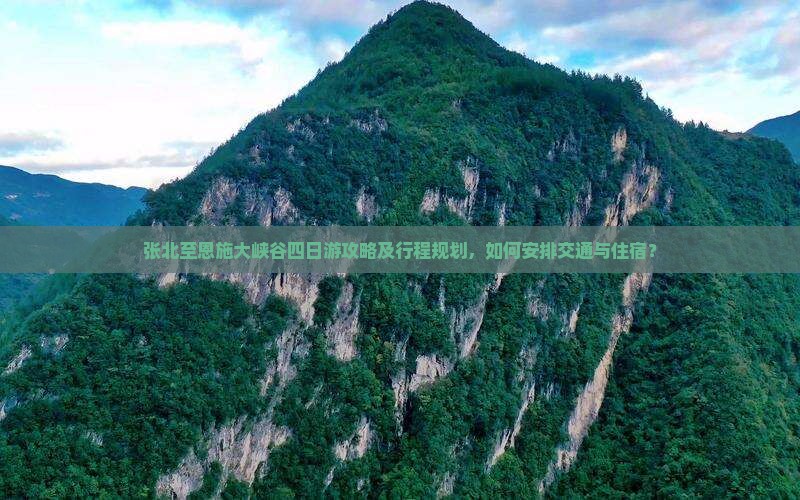张北至恩施大峡谷四日游攻略及行程规划，如何安排交通与住宿？