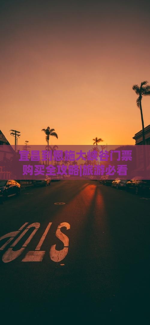 宜昌到恩施大峡谷门票购买全攻略|旅游必看