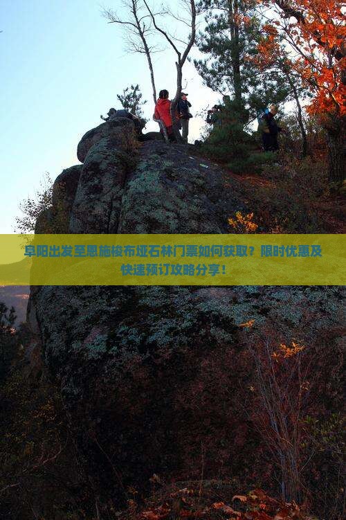 阜阳出发至恩施梭布垭石林门票如何获取？限时优惠及快速预订攻略分享！