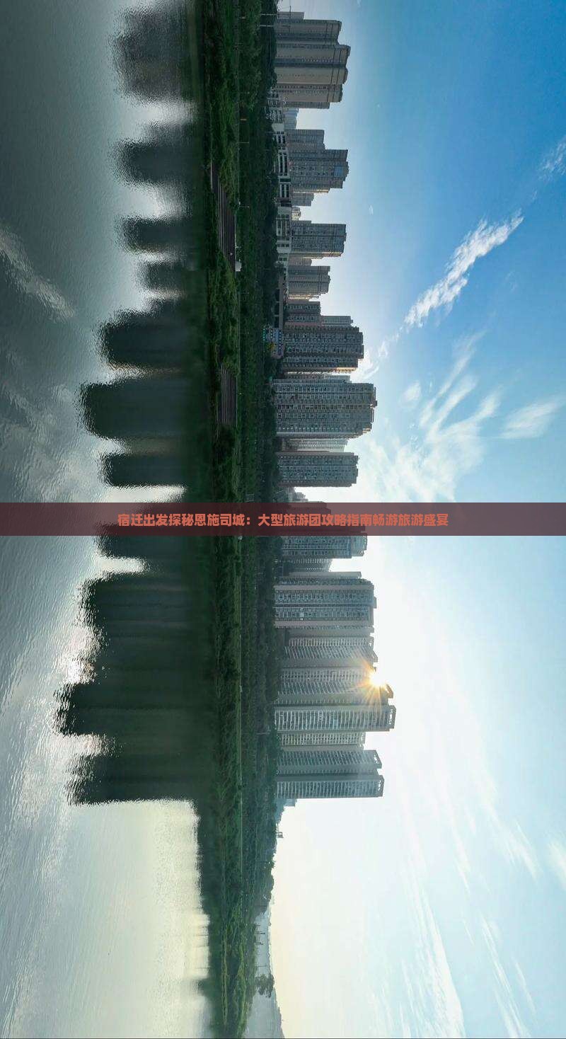 宿迁出发探秘恩施司城：大型旅游团攻略指南畅游旅游盛宴