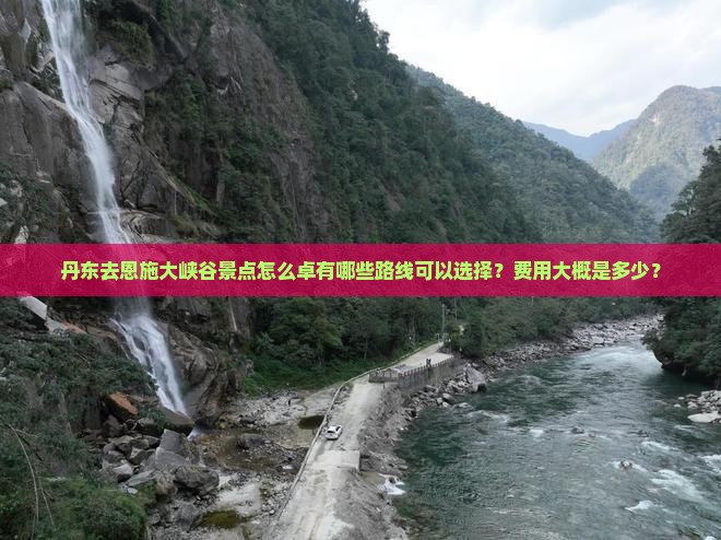 丹东去恩施大峡谷景点怎么卓有哪些路线可以选择？费用大概是多少？