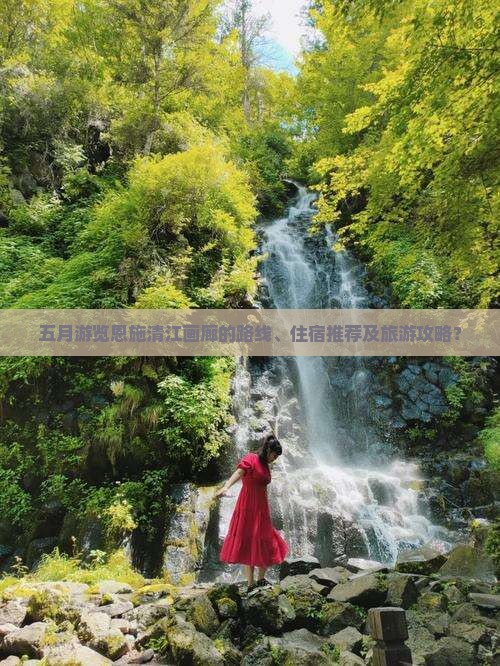 五月游览恩施清江画廊的路线、住宿推荐及旅游攻略？