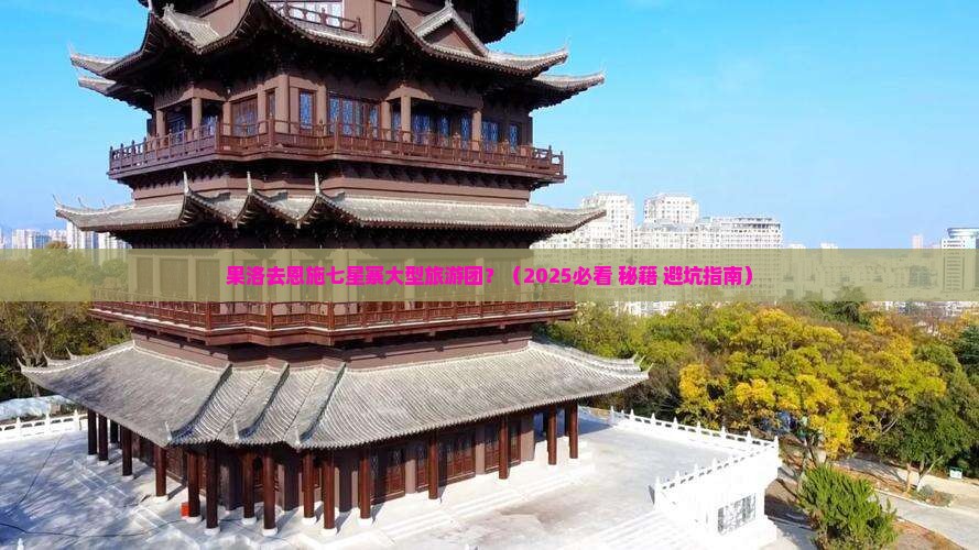 果洛去恩施七星寨大型旅游团 果洛去恩施七星寨大型旅游团