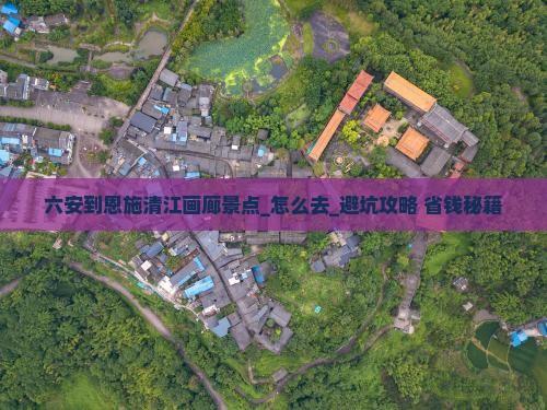 六安到恩施清江画廊景点