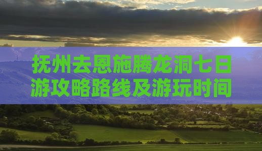 抚州去恩施腾龙洞七日游