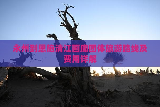 永州到恩施清江画廊团体旅游 永州到恩施清江画廊团体旅游