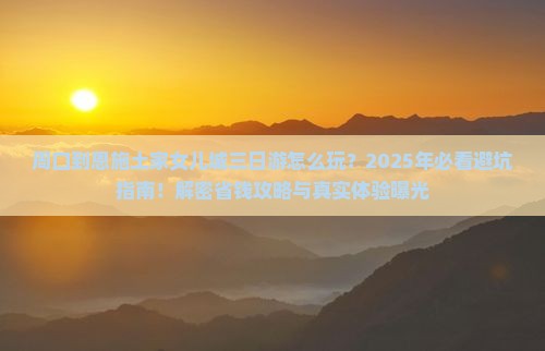 周口到恩施土家女儿城三日游