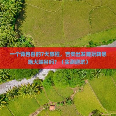 吉安去恩施大峡谷七日游