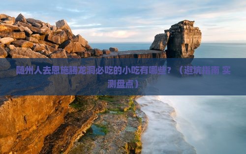 随州去恩施腾龙洞旅游小吃