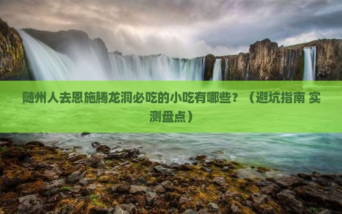 随州去恩施腾龙洞旅游小吃