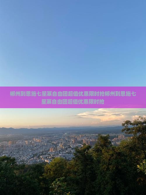 郴州到恩施七星寨自由团 郴州到恩施七星寨自由团