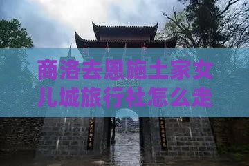 商洛去恩施土家女儿城旅行社