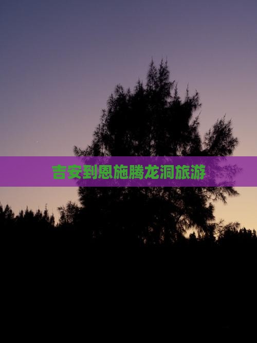 吉安到恩施腾龙洞旅游
