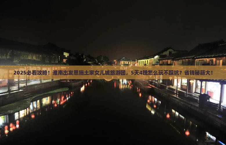 淮南到恩施土家女儿城大型旅游团