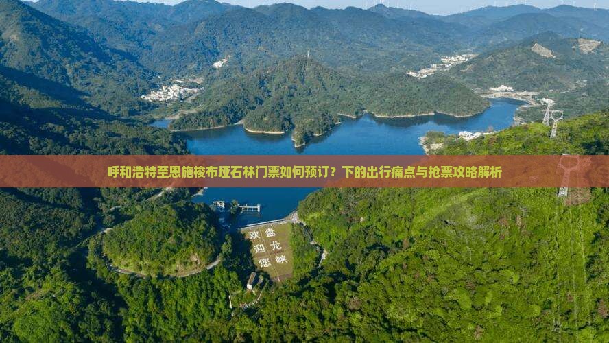 呼和浩特至恩施梭布垭石林门票如何预订？下的出行痛点与抢票攻略解析